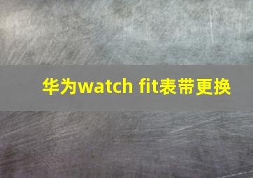 华为watch fit表带更换